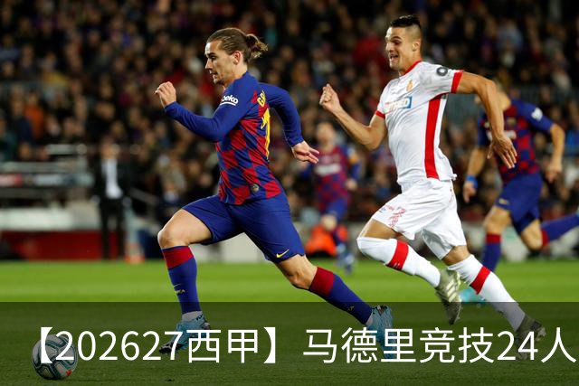 【2026/27西甲】马德里竞技24人阵容图鉴，双线竞逐攻守求衡