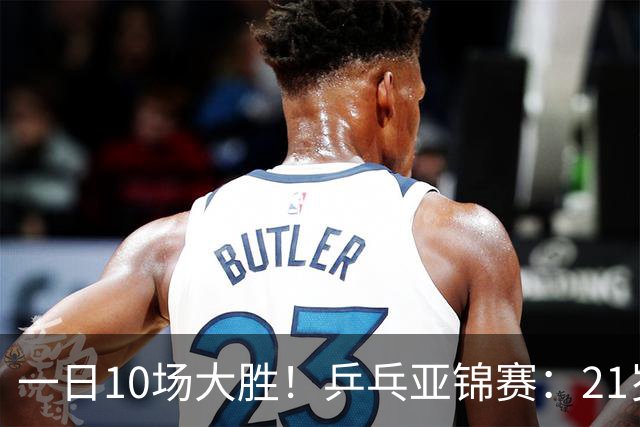 一日10场大胜！乒乓亚锦赛：21岁左手大将强迫症上线，狂轰3个11-5！蒯曼双杀泰国名将！这才是国乒该有的样子