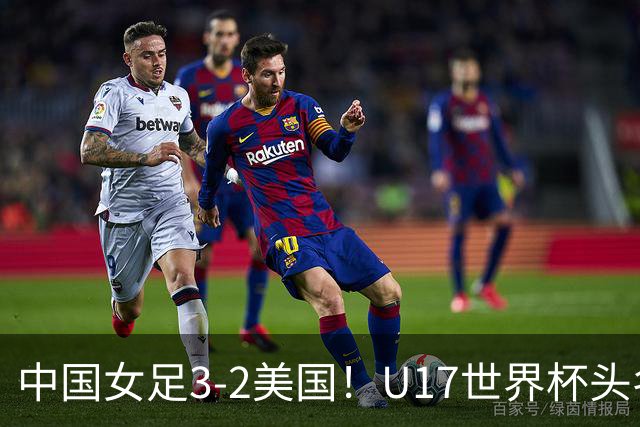 中国女足3-2美国！U17世界杯头名出线 将战法国 刘雨希世界波+双响