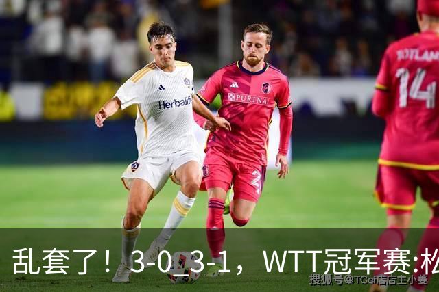 乱套了！3-0 3-1，WTT冠军赛:松岛辉空造惨案 国乒两将逆转大获全胜
