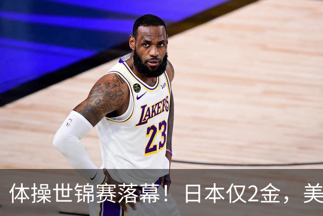 体操世锦赛落幕！日本仅2金，美国3金登顶，中国健儿太让人自豪