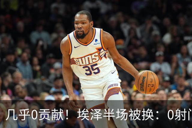 几乎0贡献！埃泽半场被换：0射门0过人0关键传球，英超005评分6.4