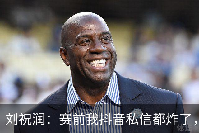 刘祝润：赛前我抖音私信都炸了，赢球很开心