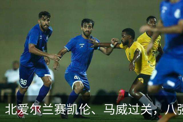 北爱尔兰赛凯伦、马威过关，八强威尔士苏格兰各两席，英格兰四人