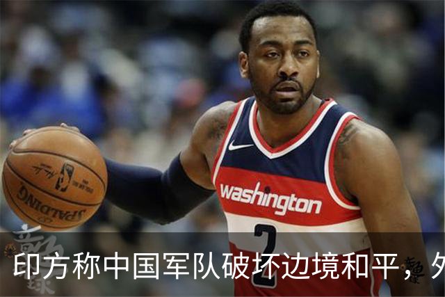 印方称中国军队破坏边境和平，外交部：中方在边境地区正常巡逻管控