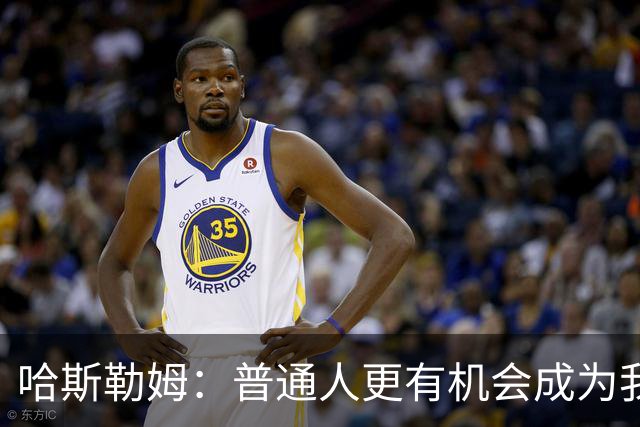 哈斯勒姆：普通人更有机会成为我，而不是詹韦