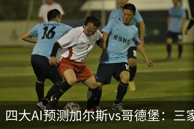 四大AI预测加尔斯vs哥德堡：三家看好客胜，豆包倾向平局