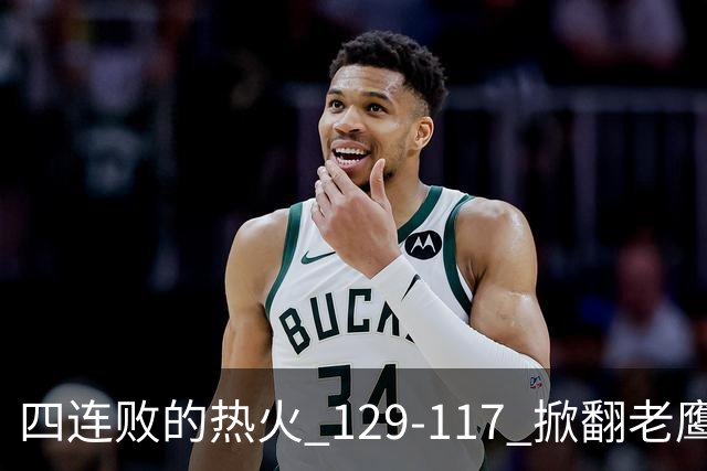 四连败的热火 129-117 掀翻老鹰，阿德巴约 24 分 9 篮板当上队史篮板王，克莱 17 分钟 3 分末节被弃，底薪小哈达威手刃旧主。
