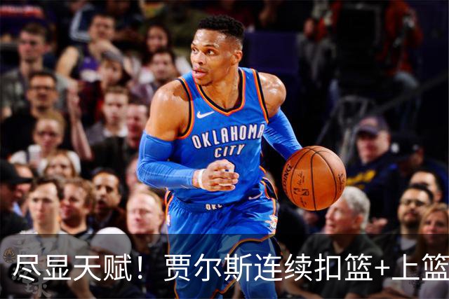 尽显天赋！贾尔斯连续扣篮+上篮得手，北控19-12领先江苏
