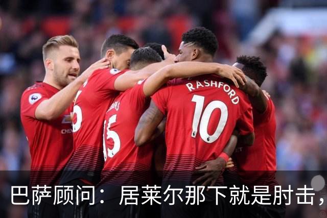 巴萨顾问：居莱尔那下就是肘击，肘击就是红牌