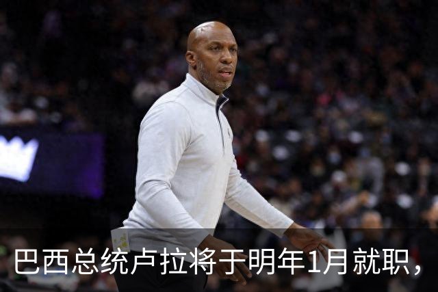 巴西总统卢拉将于明年1月就职，开启第四个总统任期