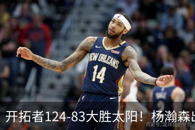 开拓者124-83大胜太阳！杨瀚森出战12分钟，此战看到4个事实