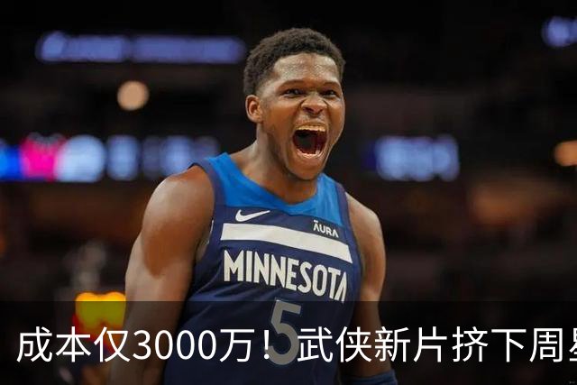 成本仅3000万！武侠新片挤下周星驰夺冠