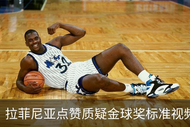 拉菲尼亚点赞质疑金球奖标准视频：凯恩获奖引争议