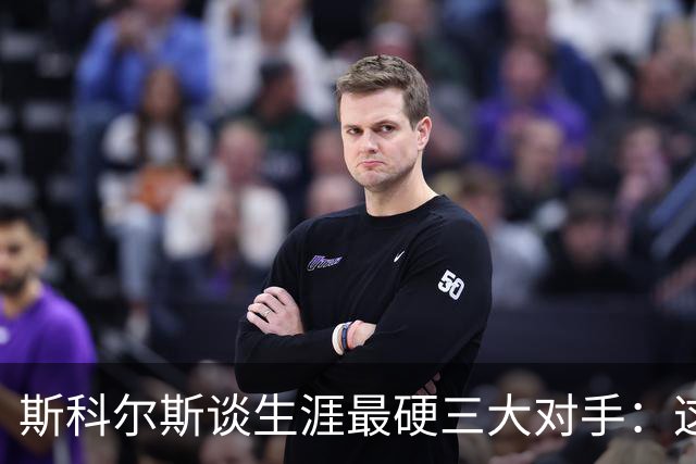 斯科尔斯谈生涯最硬三大对手：这三人太难对付