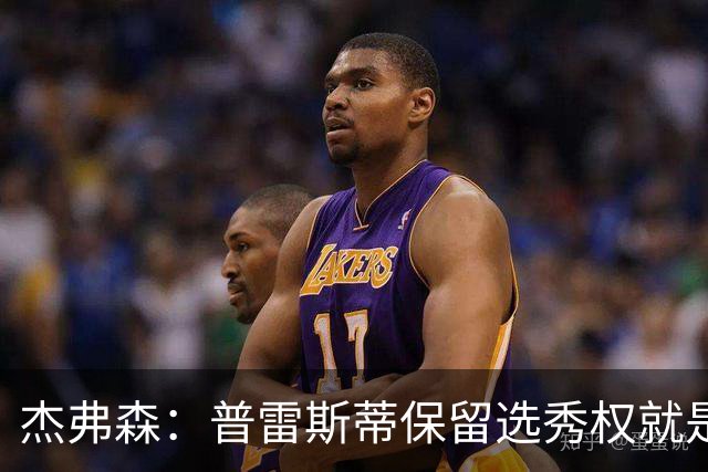 杰弗森：普雷斯蒂保留选秀权就是为应对意外 雷霆争冠期还有5-7年