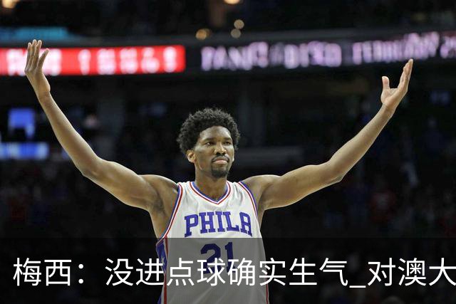梅西：没进点球确实生气 对澳大利亚是五五开