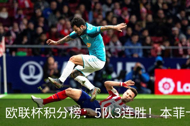 欧联杯积分榜：5队3连胜！本菲卡领跑，米兰第24，两大豪门3轮0分