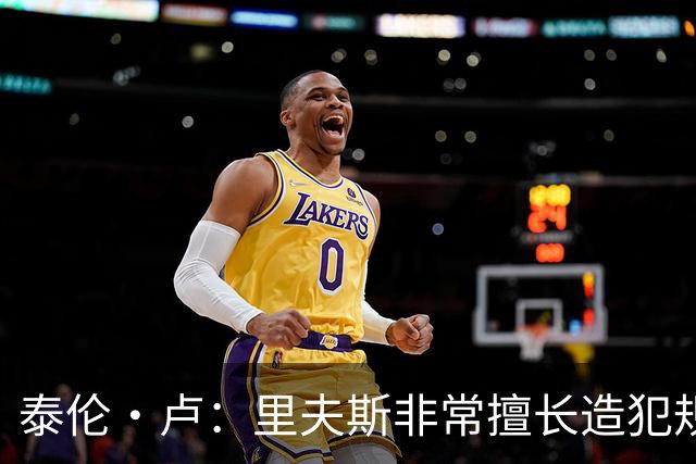 泰伦·卢：里夫斯非常擅长造犯规 现在的他已跻身顶尖球员行列