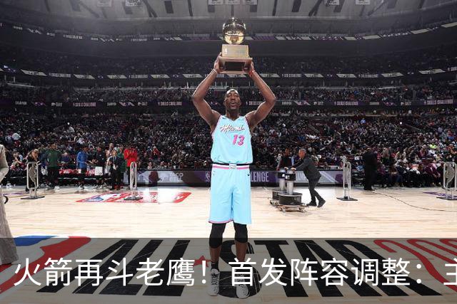 火箭再斗老鹰！首发阵容调整：主控火线复出，谢泼德重回2阵，5虎重新集结