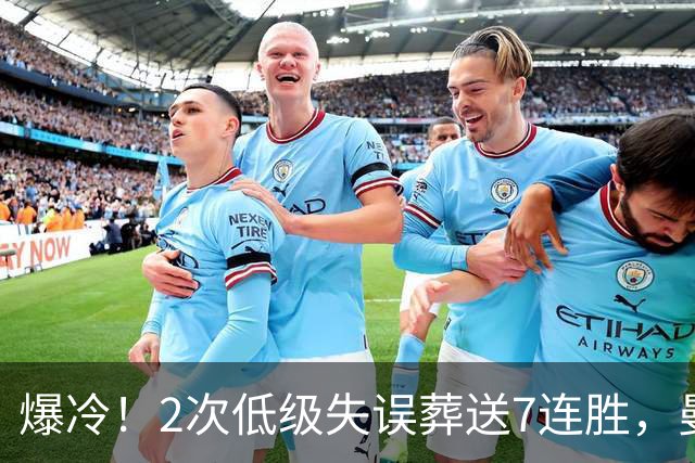 爆冷！2次低级失误葬送7连胜，曼城榜首金身就此被维拉撕碎