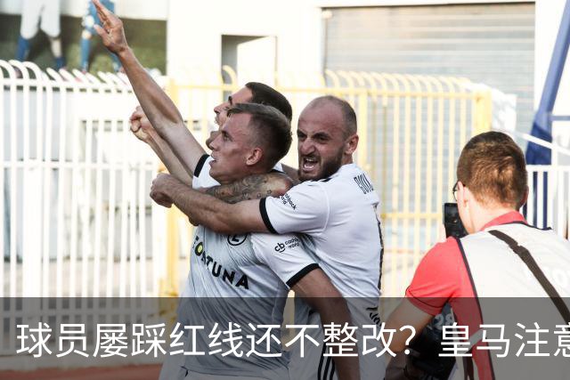 球员屡踩红线还不整改？皇马注意，你们正在透支中国市场最后耐心