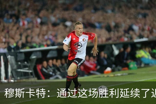 穆斯卡特：通过这场胜利延续了近期良好的势头，这让人非常开心