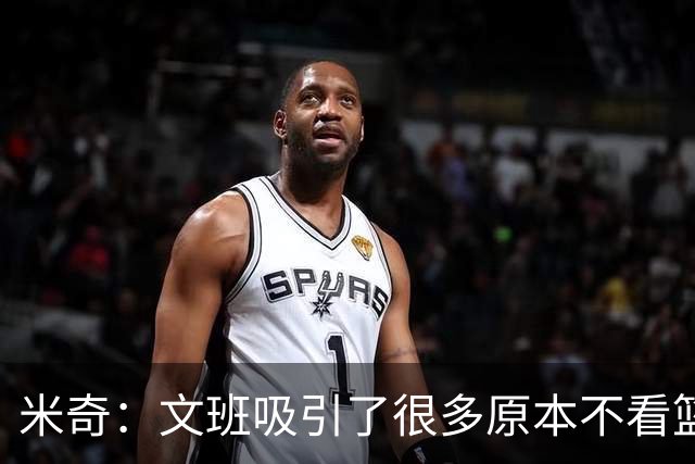 米奇：文班吸引了很多原本不看篮球的人 这有助于推广篮球运动