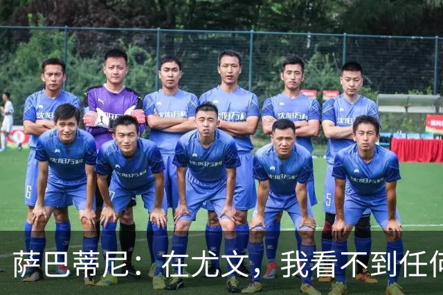 萨巴蒂尼：在尤文，我看不到任何一名球员比一年前更强
