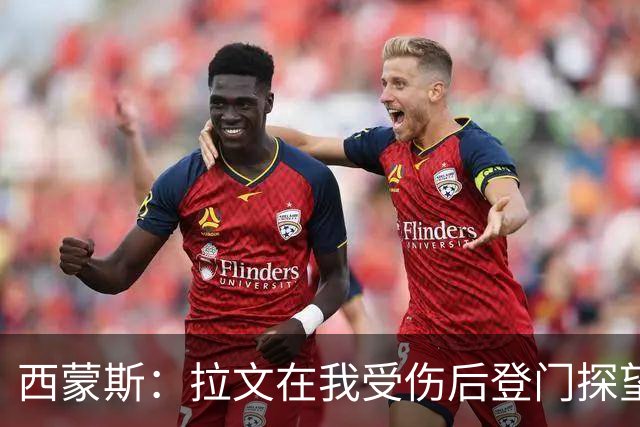 西蒙斯：拉文在我受伤后登门探望 萨克拉门托是我现在安家的地方