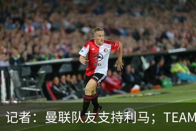 记者：曼联队友支持利马；TEAMtalk：孔蒂为执教曼联采取了新的行动