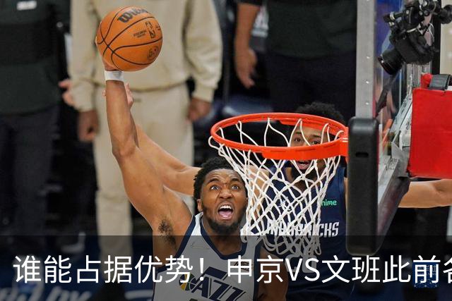 谁能占据优势！申京VS文班此前各应五场 申京得分助攻稍占上风