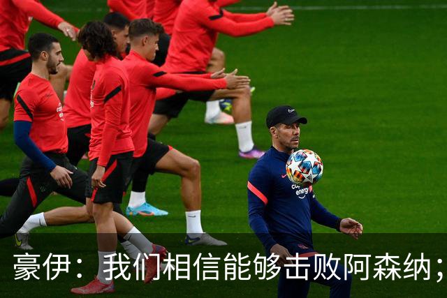 豪伊：我们相信能够击败阿森纳；罚点球前早已选好角度
