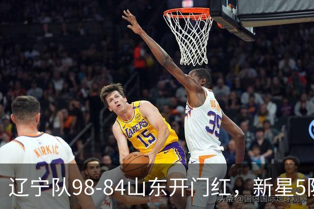 辽宁队98-84山东开门红，新星5防立大功，赛后乌戈盛赞、让赵继伟坐板凳