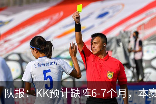 队报：KK预计缺阵6-7个月，本赛季复出希望渺茫