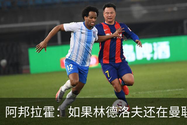 阿邦拉霍：如果林德洛夫还在曼联，他现在就是曼联最好的后卫