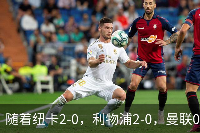 随着纽卡2-0，利物浦2-0，曼联0-3伯恩茅斯，英超最新积分榜出炉