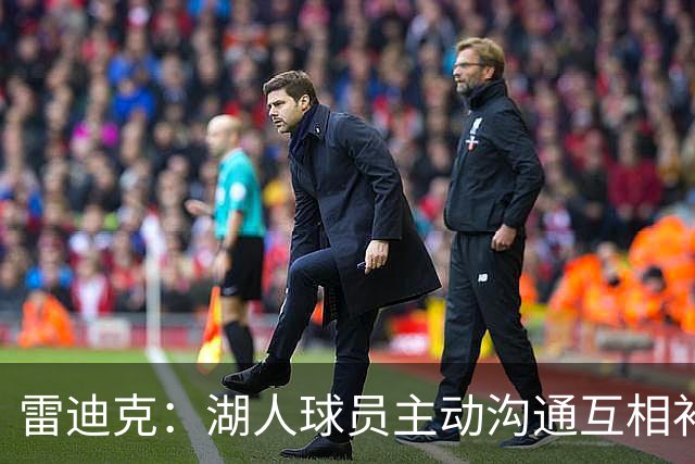 雷迪克：湖人球员主动沟通互相补位，这就是团队防守默契