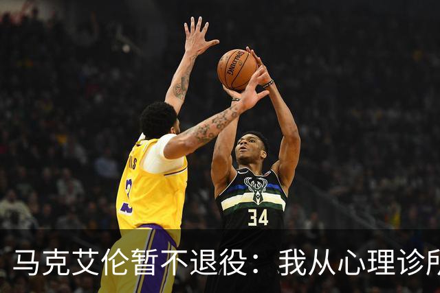 马克艾伦暂不退役：我从心理诊所办理出院打比赛，会继续接受治疗