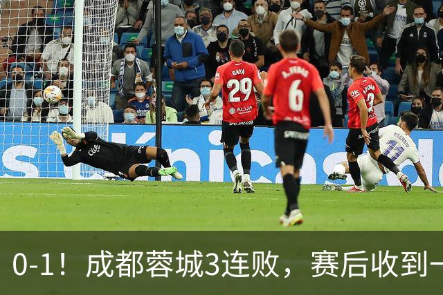 0-1！成都蓉城3连败，赛后收到一个更坏的消息，丢冠已无悬念