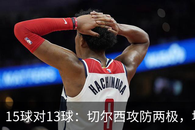 15球对13球：切尔西攻防两极，埃弗顿不败金身迎考验
