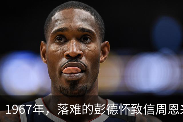 1967年，落难的彭德怀致信周恩来，信中内容尽显他为人底色