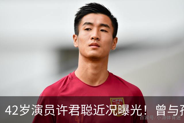 42岁演员许君聪近况曝光！曾与孙艺菲传恋情，如今婚恋成谜让人唏嘘