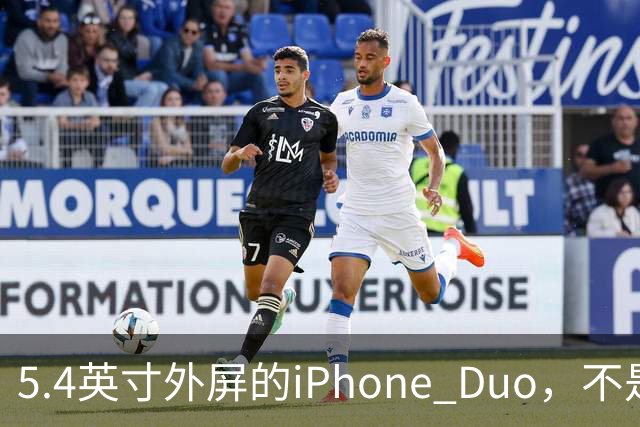 5.4英寸外屏的iPhone Duo，不是小屏党的救星