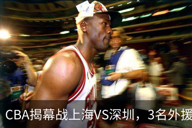 CBA揭幕战上海VS深圳，3名外援太强？上海男篮赛前收获5个好消息
