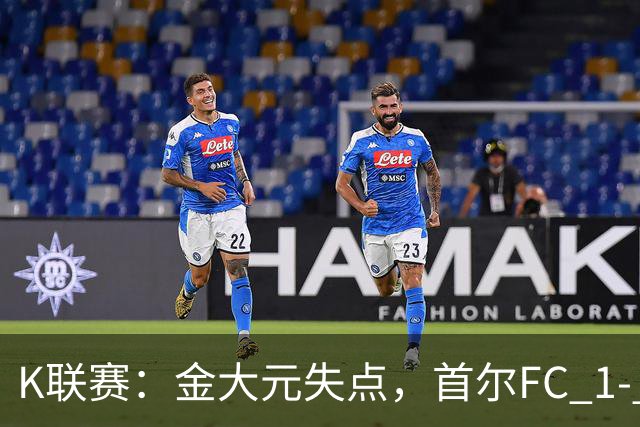 K联赛：金大元失点，首尔FC 1- 1战平江原FC！