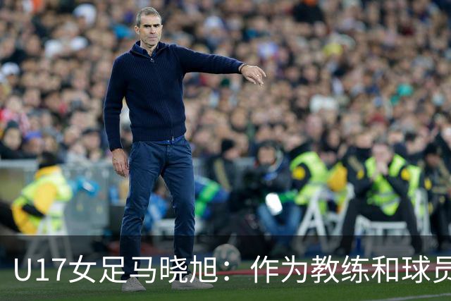 U17女足马晓旭：作为教练和球员，目标肯定是最高领奖台