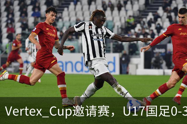 Vertex Cup邀请赛，U17国足0-3不敌墨西哥U17